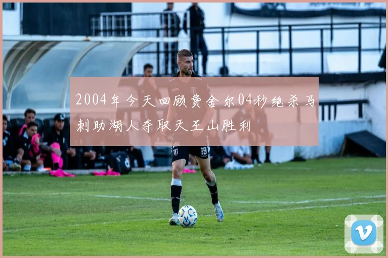 2004年今天回顾费舍尔04秒绝杀马刺助湖人夺取天王山胜利