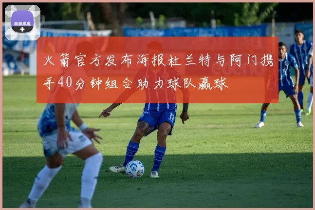 火箭官方发布海报杜兰特与阿门携手40分钟组合助力球队赢球