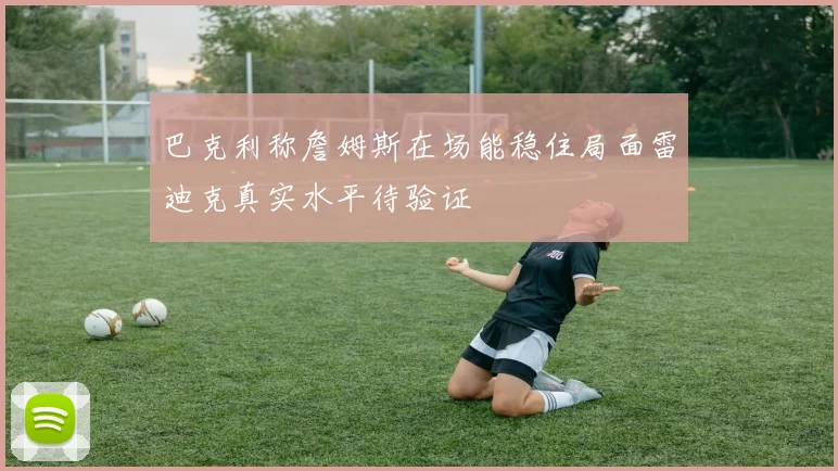 巴克利称詹姆斯在场能稳住局面雷迪克真实水平待验证