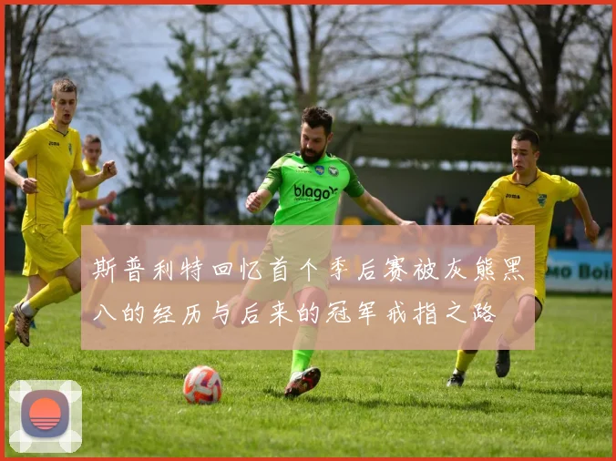 斯普利特回忆首个季后赛被灰熊黑八的经历与后来的冠军戒指之路