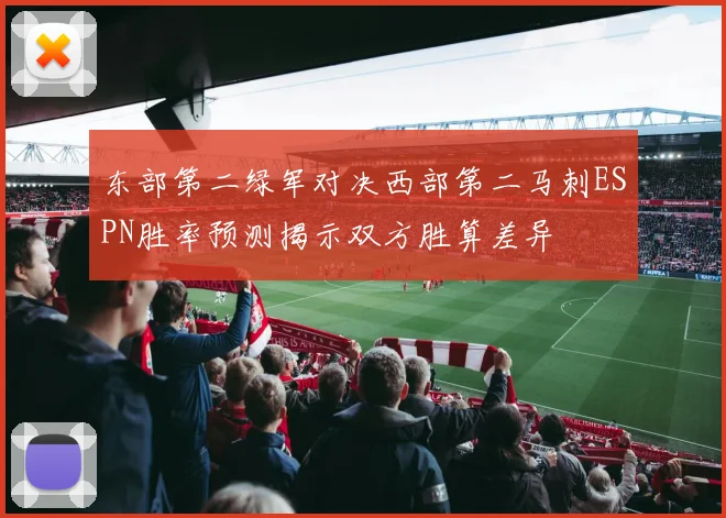 东部第二绿军对决西部第二马刺ESPN胜率预测揭示双方胜算差异
