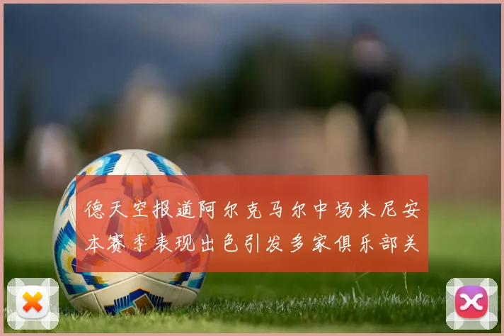 德天空报道阿尔克马尔中场米尼安本赛季表现出色引发多家俱乐部关注