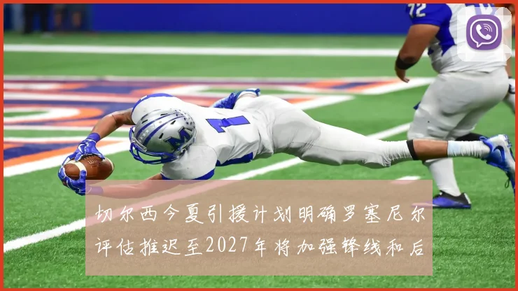 切尔西今夏引援计划明确罗塞尼尔评估推迟至2027年将加强锋线和后防线