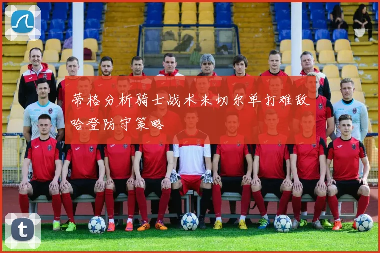 蒂格分析骑士战术米切尔单打难敌哈登防守策略