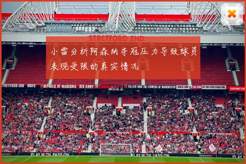 小雷分析阿森纳夺冠压力导致球员表现受限的真实情况