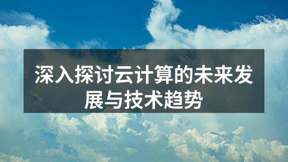 深入探讨云计算的未来发展与技术趋势
