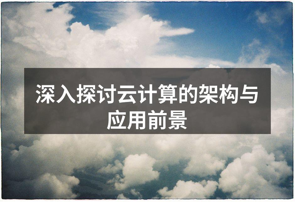 深入探讨云计算的架构与应用前景