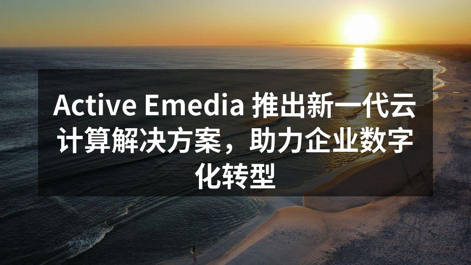 Active Emedia 推出新一代云
