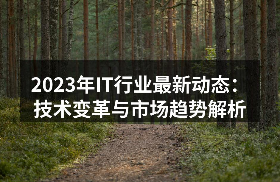 2023年IT行业最新动态：技术变革与市