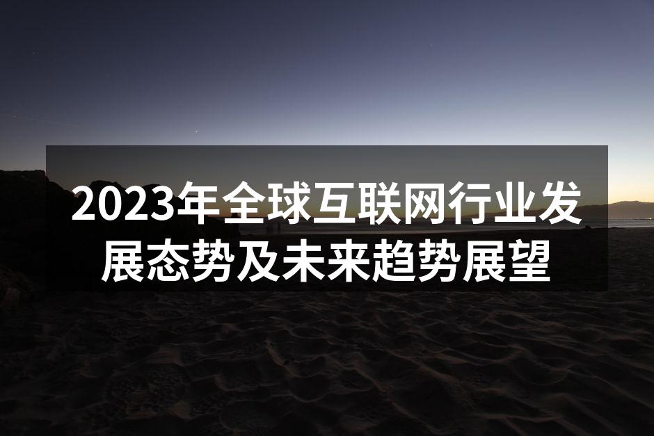 2023年全球互联网行业发展态势及未来趋