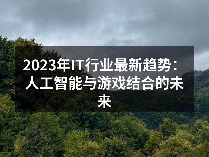 2023年IT行业最新趋势：人工智能与游