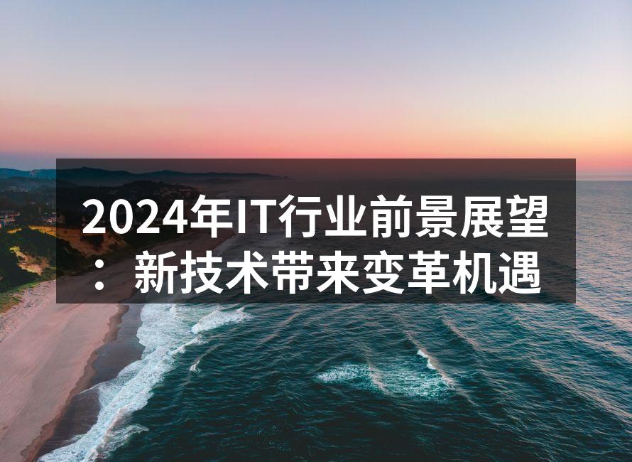 2024年IT行业前景展望：新技术带来变